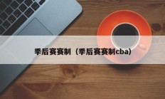 季后赛赛制（季后赛赛制cba）