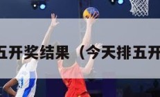 今日排五开奖结果（今天排五开奖结果）