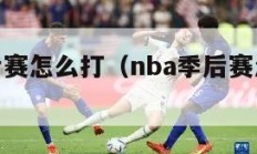 nba季后赛怎么打（nba季后赛怎么打法）