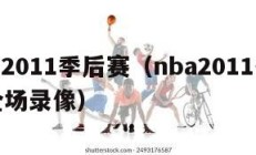 nba2011季后赛（nba2011季后赛全场录像）