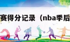 nba季后赛得分记录（nba季后赛得分记录最新）