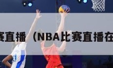 nba比赛直播（NBA比赛直播在线观看）