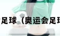 奥运会足球（奥运会足球比赛）