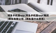 博鱼手机版app,博鱼手机版app(集团)责任有限公司（搏鱼是什么意思）