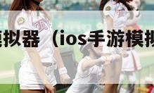 ios手游模拟器（ios手游模拟器游戏能玩吗）