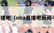 nba直播吧（nba直播吧新闻手机版）