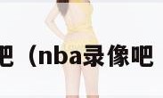 nba录像吧（nba录像吧 录像回放）