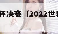 2022世界杯决赛（2022世界杯决赛哪天）