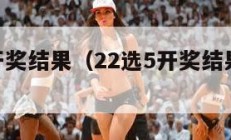 22选5开奖结果（22选5开奖结果查询表）