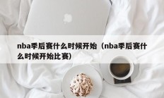 nba季后赛什么时候开始（nba季后赛什么时候开始比赛）