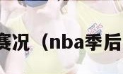 nba季后赛赛况（nba季后赛赛况直播）