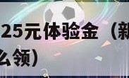 新用户注册领25元体验金（新用户注册领25元体验金怎么领）