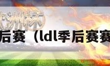 ldl季后赛（ldl季后赛赛程表）