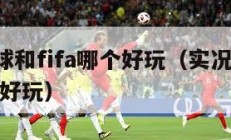 实况足球和fifa哪个好玩（实况足球与fifa哪个好玩）