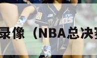 nba总决赛录像（NBA总决赛录像高清）