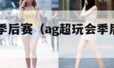 ag超玩会季后赛（ag超玩会季后赛龙珠二路）