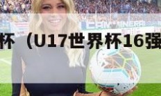 u17世界杯（U17世界杯16强全部出炉）