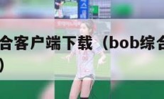 bob综合客户端下载（bob综合app官网登陆）