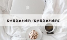 股市是怎么形成的（股市是怎么形成的?）