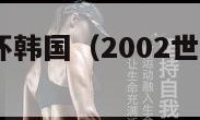 2002世界杯韩国（2002世界杯韩国第几名）