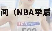 nba季后赛时间（NBA季后赛时间表出炉）