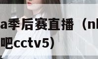 cctv5nba季后赛直播（nba季后赛电视直播吧cctv5）