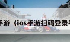 ios手游（ios手游扫码登录平台）