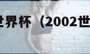 2002韩日世界杯（2002世界杯全部战绩）