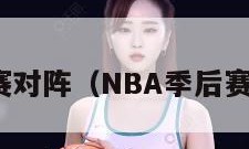 nba季后赛对阵（NBA季后赛对阵表图）