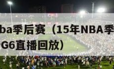 15年nba季后赛（15年NBA季后赛火箭快船G6直播回放）