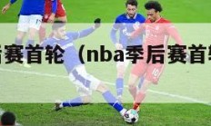 nba季后赛首轮（nba季后赛首轮对阵图）