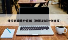 捷报足球比分直播（捷报足球比分捷报）