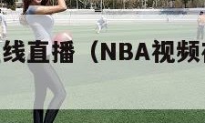 nba视频在线直播（NBA视频在线直播吧）