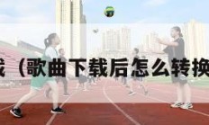 歌曲下载（歌曲下载后怎么转换成mp3）