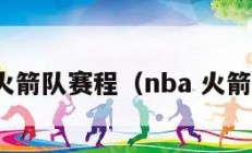 nba火箭队赛程（nba 火箭赛程）