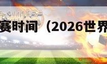 世界杯预选赛时间（2026世界杯预选赛时间）